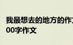 我最想去的地方的作文怎么写 最想去的地方400字作文