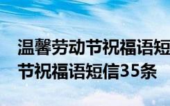 温馨劳动节祝福语短信35条怎么写 温馨劳动节祝福语短信35条