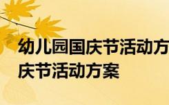 幼儿园国庆节活动方案(精选)2020 幼儿园国庆节活动方案