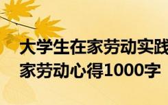 大学生在家劳动实践心得体会感悟 大学生在家劳动心得1000字