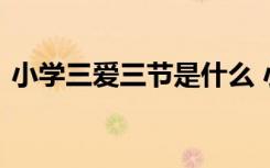 小学三爱三节是什么 小学三爱三节课件内容