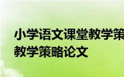 小学语文课堂教学策略的研究 小学语文课堂教学策略论文