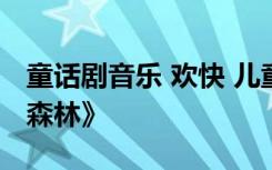 童话剧音乐 欢快 儿童话剧剧本《快乐的童话森林》