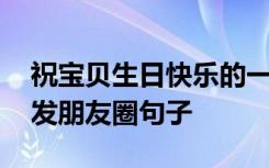 祝宝贝生日快乐的一句话 祝宝贝生日快乐的发朋友圈句子