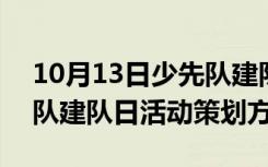 10月13日少先队建队日美篇 10月13日少先队建队日活动策划方案