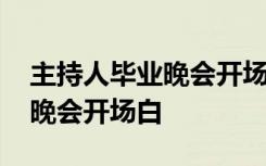 主持人毕业晚会开场白台词大全 主持人毕业晚会开场白