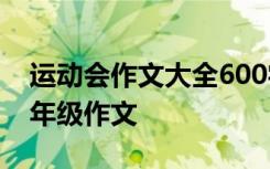 运动会作文大全600字 运动会作文600字-三年级作文