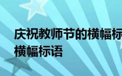 庆祝教师节的横幅标语怎么写 庆祝教师节的横幅标语