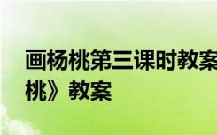 画杨桃第三课时教案 三年级语文下册《画杨桃》教案