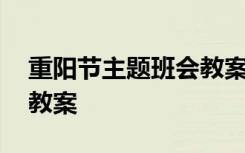 重阳节主题班会教案小学 重阳节主题班会的教案