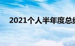 2021个人半年度总结 最新个人半年总结