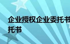 企业授权企业委托书怎么填 企业授权企业委托书