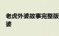 老虎外婆故事完整版 中国经典童话篇:老虎外婆