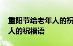 重阳节给老年人的祝福语大全 重阳节给老年人的祝福语