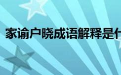 家谕户晓成语解释是什么 家谕户晓成语解释