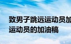 致男子跳远运动员加油稿150字 致男子跳远运动员的加油稿