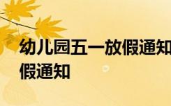 幼儿园五一放假通知模板简短 幼儿园五一放假通知