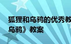 狐狸和乌鸦的优秀教案幼儿园大班 《狐狸和乌鸦》教案