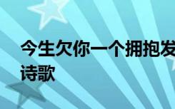 今生欠你一个拥抱发布会 今生欠你一个拥抱诗歌