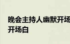 晚会主持人幽默开场白台词 晚会主持人幽默开场白