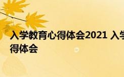 入学教育心得体会2021 入学教育心得体会 入学教育活动心得体会