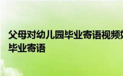 父母对幼儿园毕业寄语视频如何加上轻音乐的 父母对幼儿园毕业寄语