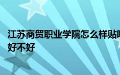 江苏商贸职业学院怎么样贴吧 江苏商贸职业学院怎么样学校好不好