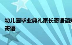 幼儿园毕业典礼家长寄语简短精辟句子 幼儿园毕业典礼家长寄语