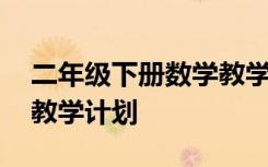 二年级下册数学教学计划表 二年级下册数学教学计划