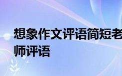 想象作文评语简短老师评语 作文评语简短老师评语