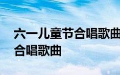 六一儿童节合唱歌曲也正能量的 六一儿童节合唱歌曲