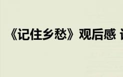 《记住乡愁》观后感 记住乡愁第四季观后感