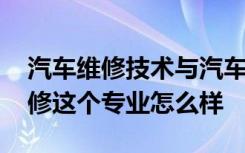 汽车维修技术与汽车维修专业 汽车技术与维修这个专业怎么样