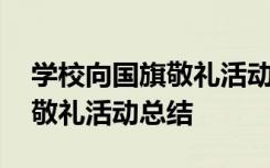 学校向国旗敬礼活动总结怎么写 学校向国旗敬礼活动总结