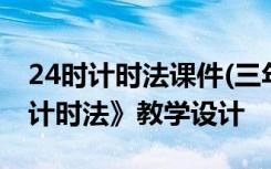 24时计时法课件(三年级) 三年级数学《24时计时法》教学设计