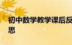 初中数学教学课后反思 初中数学课堂教学反思