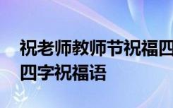 祝老师教师节祝福四字词语 教师节祝老师的四字祝福语