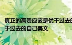 真正的高贵应该是优于过去的自己作文 真正的高贵应该是优于过去的自己美文