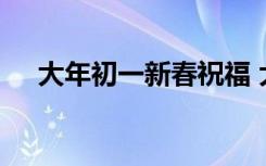 大年初一新春祝福 大年初一春节祝福语