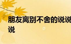 朋友离别不舍的说说短句 朋友离别不舍的说说