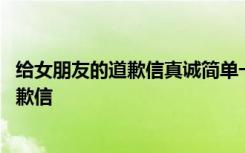 给女朋友的道歉信真诚简单一点的五十字 给女朋友最感动道歉信