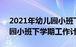 2021年幼儿园小班下学期计划 2023年幼儿园小班下学期工作计划