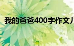 我的爸爸400字作文儿 我的爸爸400字作文