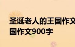 圣诞老人的王国作文900字数 圣诞老人的王国作文900字