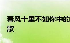 春风十里不如你中的诗歌 春风十里,不如你诗歌