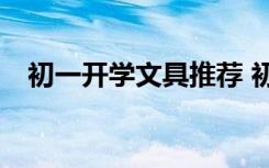 初一开学文具推荐 初一开学文具清单100