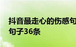 抖音最走心的伤感句子 经典抖音最火的伤感句子36条