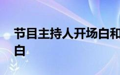 节目主持人开场白和结束语 节目主持人开场白