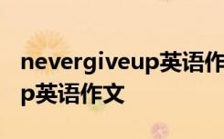 nevergiveup英语作文带翻译 Never give up英语作文