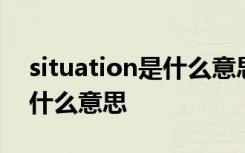 situation是什么意思网络用语 situation是什么意思